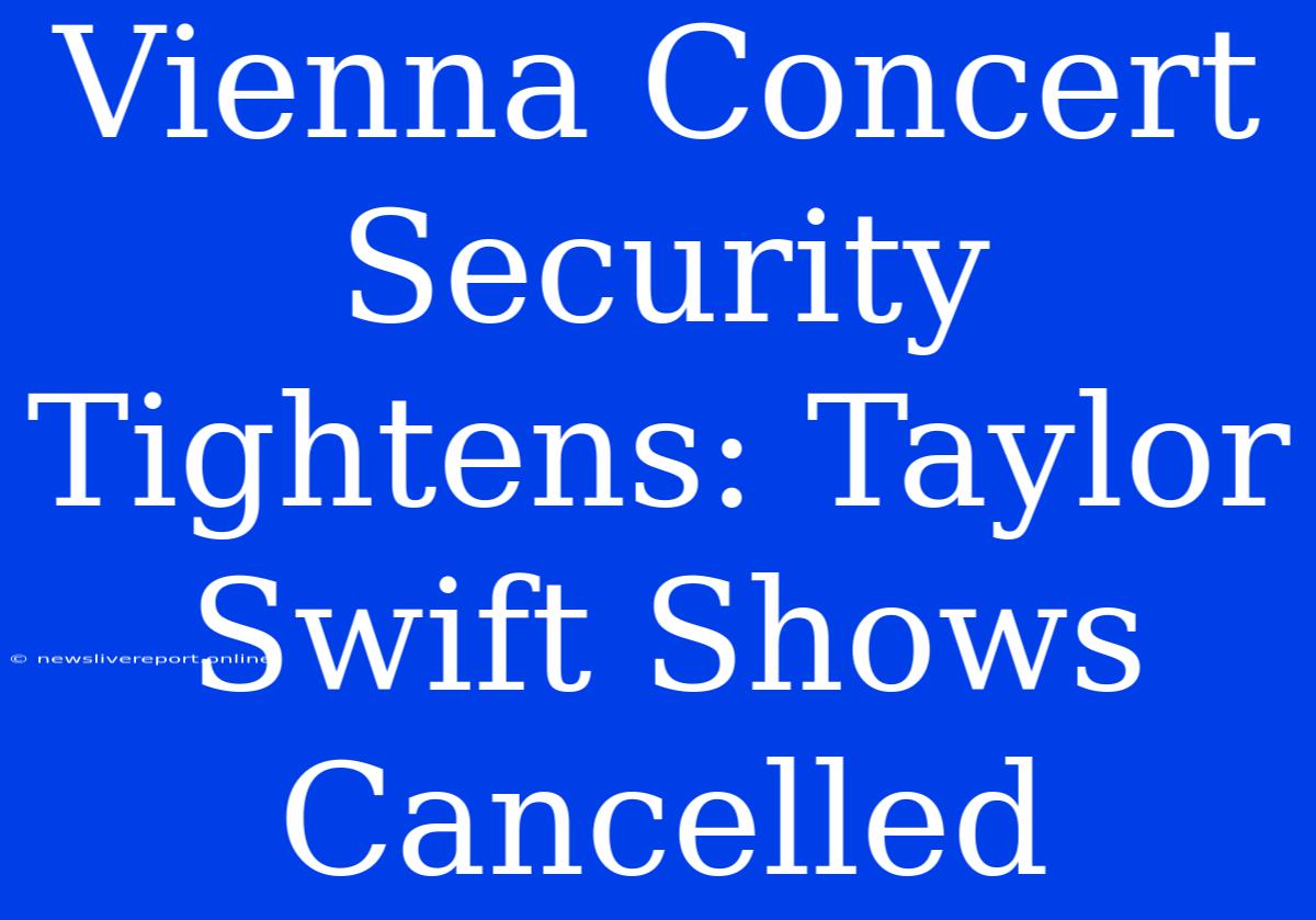 Vienna Concert Security Tightens: Taylor Swift Shows Cancelled