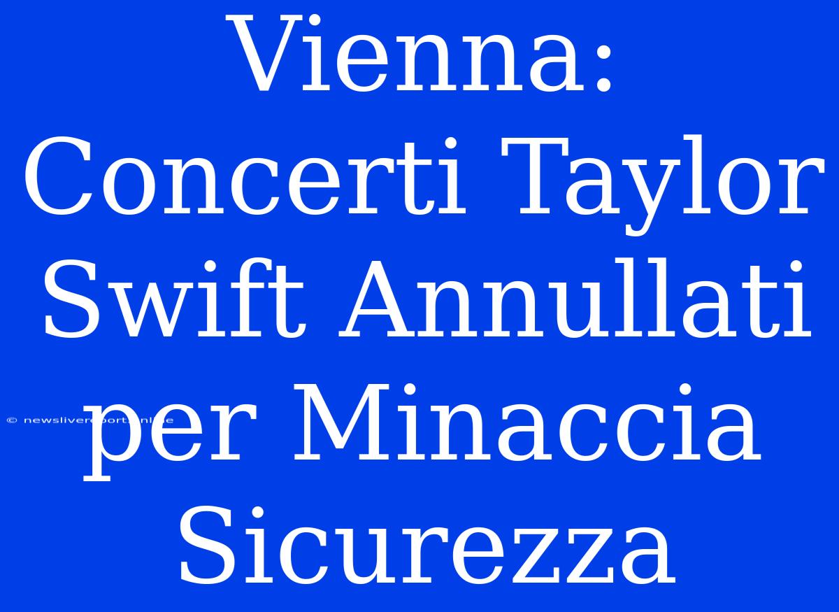 Vienna: Concerti Taylor Swift Annullati Per Minaccia Sicurezza