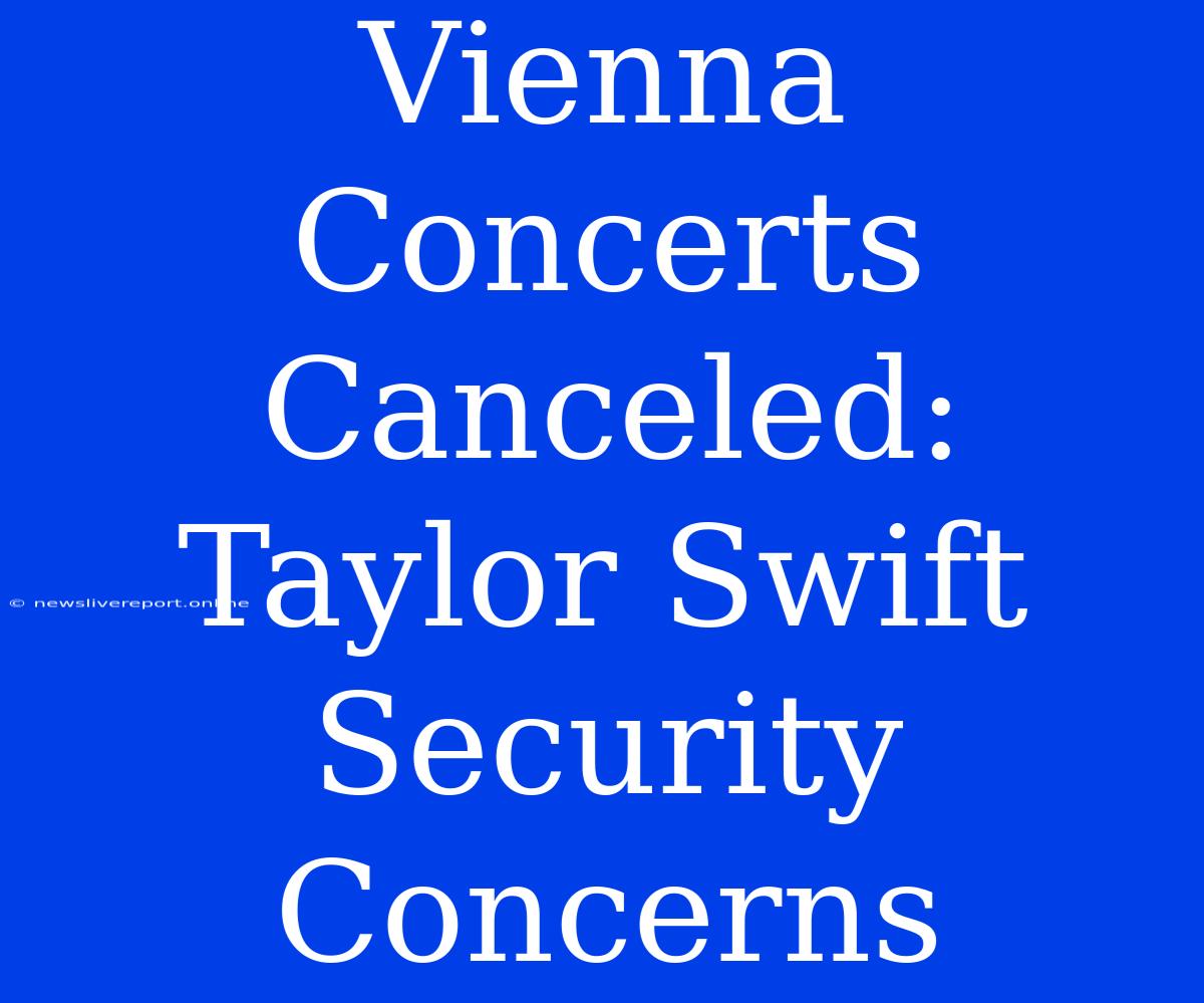 Vienna Concerts Canceled: Taylor Swift Security Concerns