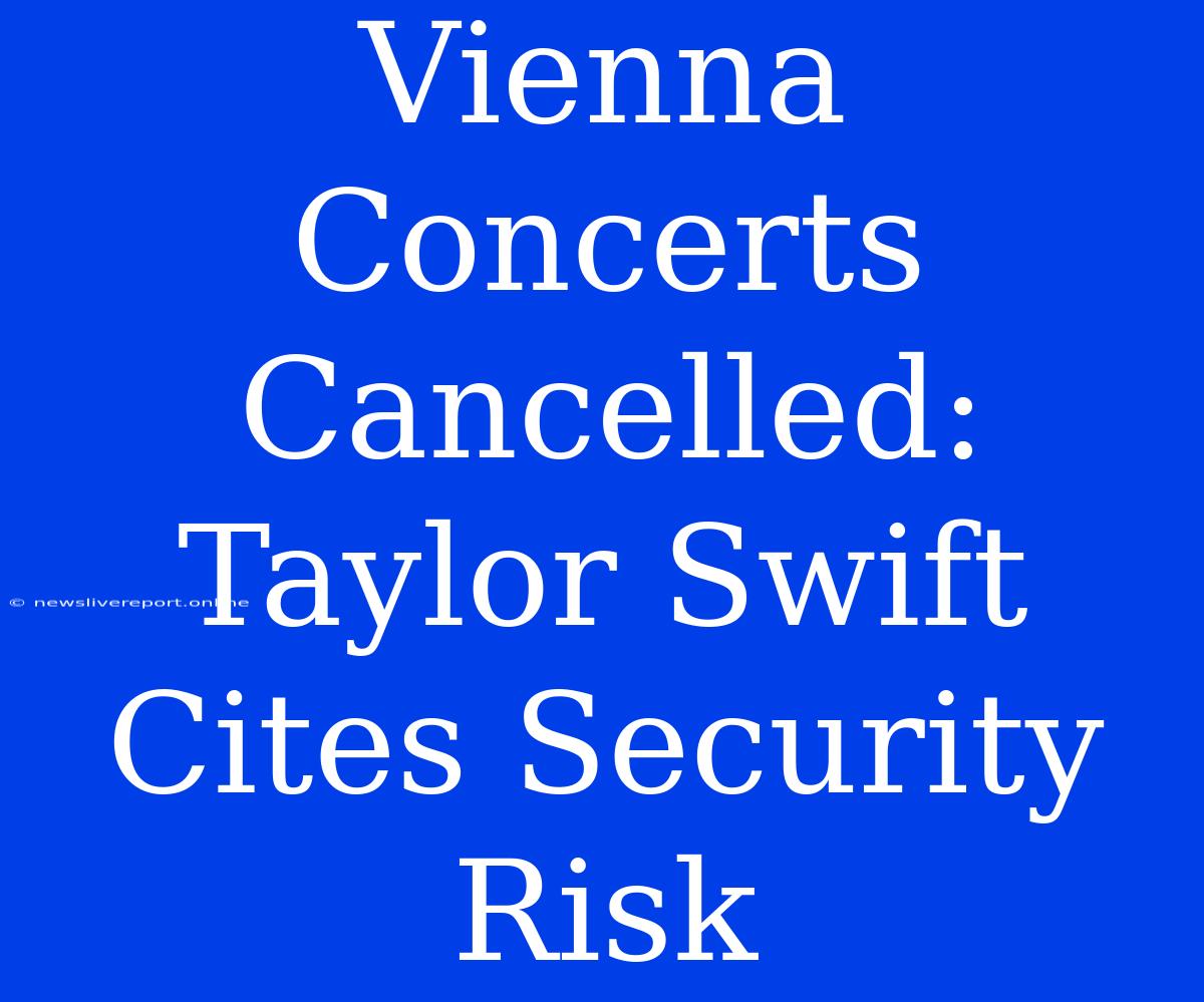 Vienna Concerts Cancelled: Taylor Swift Cites Security Risk