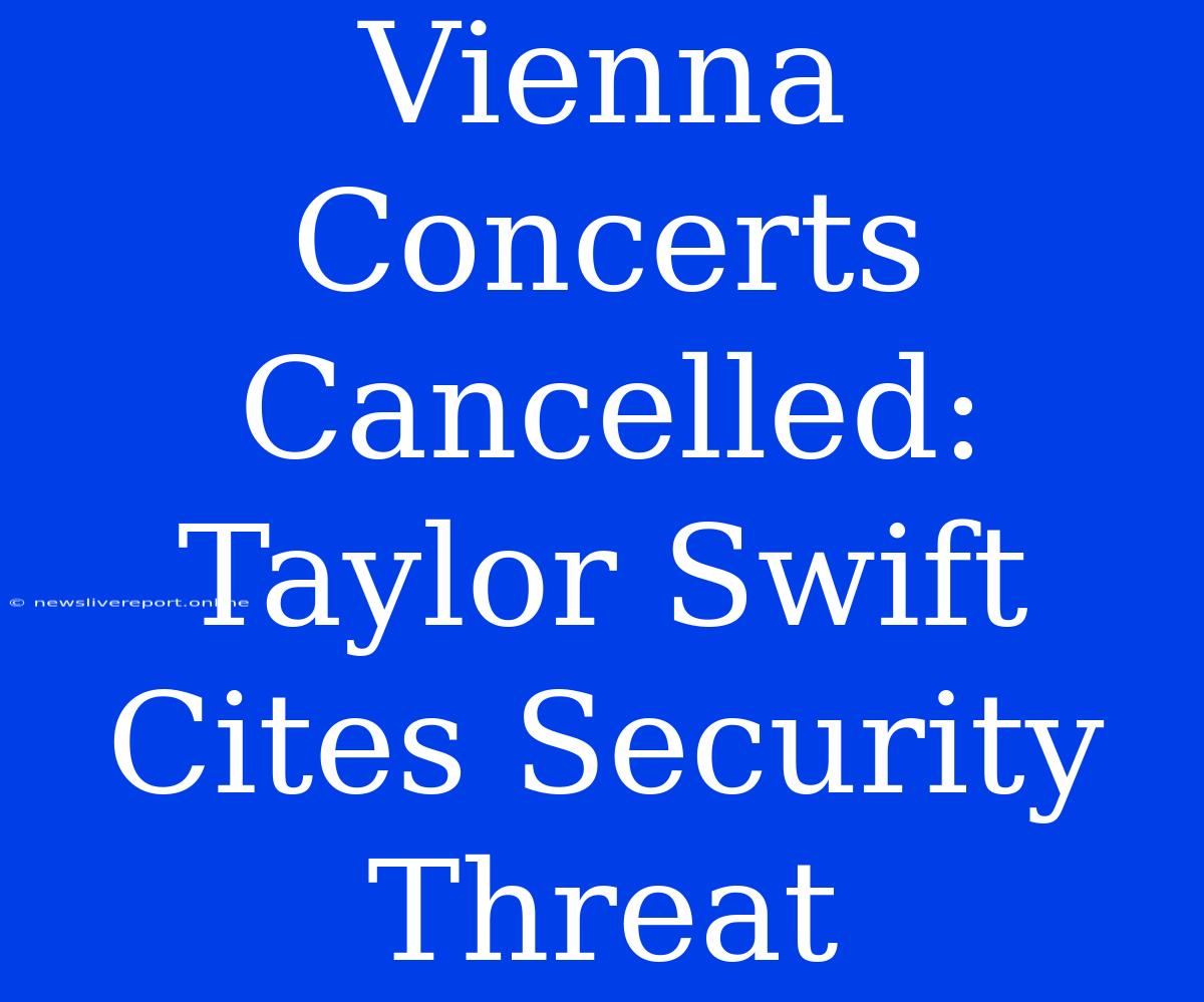 Vienna Concerts Cancelled: Taylor Swift Cites Security Threat