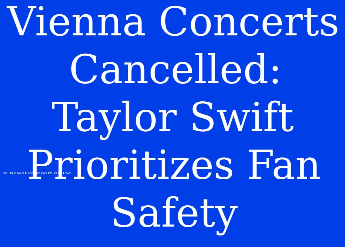 Vienna Concerts Cancelled: Taylor Swift Prioritizes Fan Safety