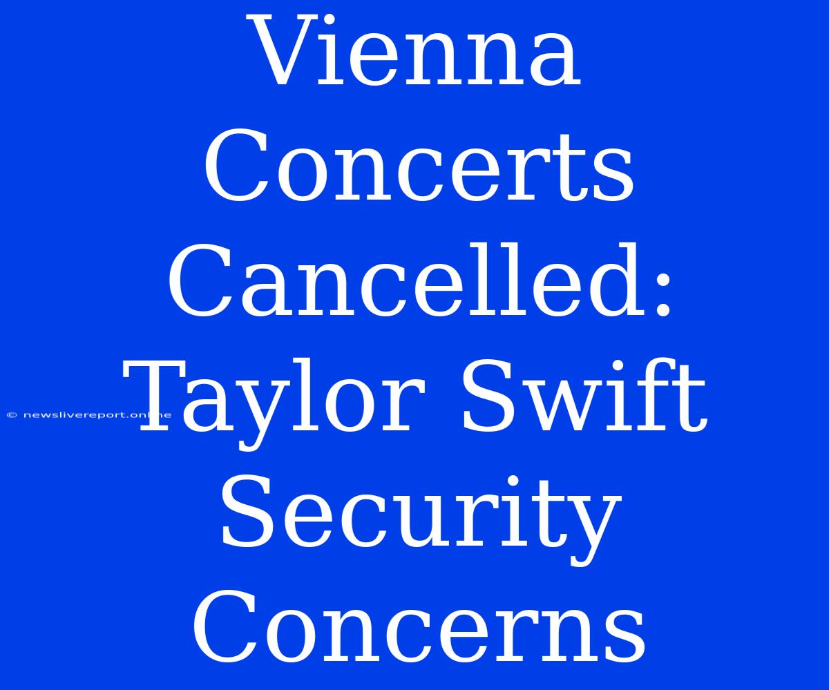 Vienna Concerts Cancelled: Taylor Swift Security Concerns