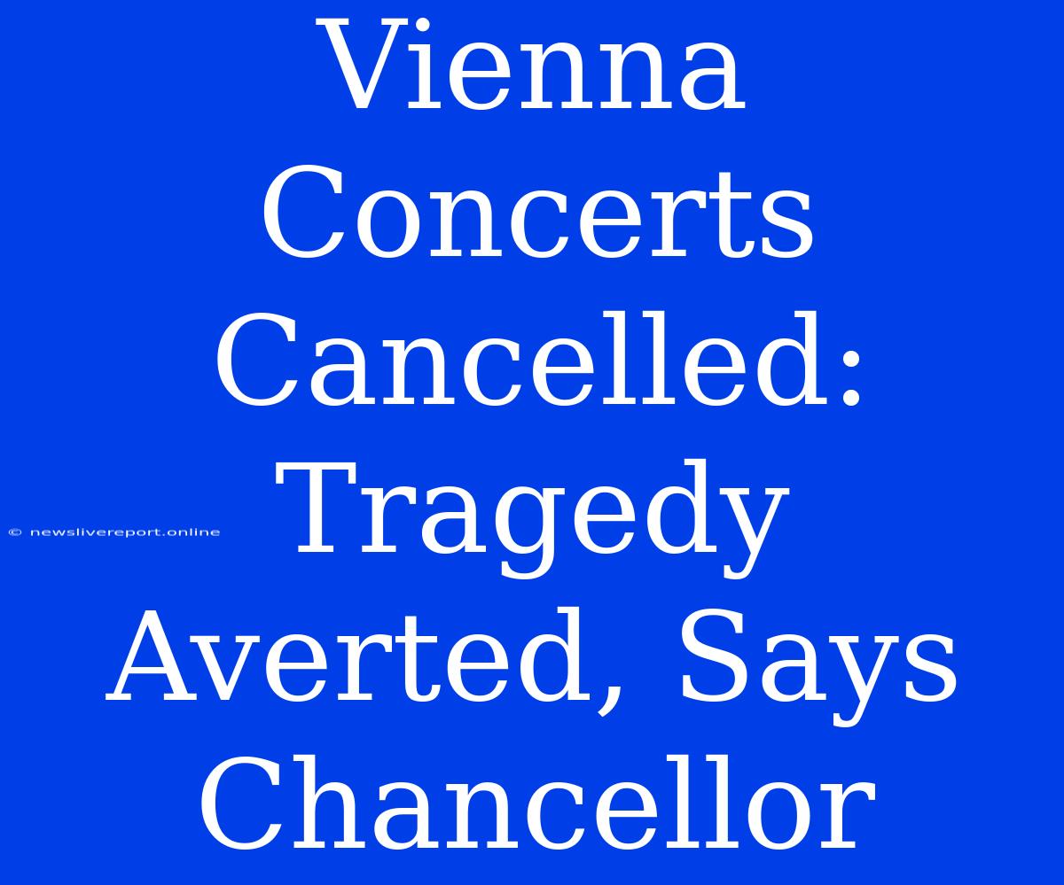 Vienna Concerts Cancelled: Tragedy Averted, Says Chancellor