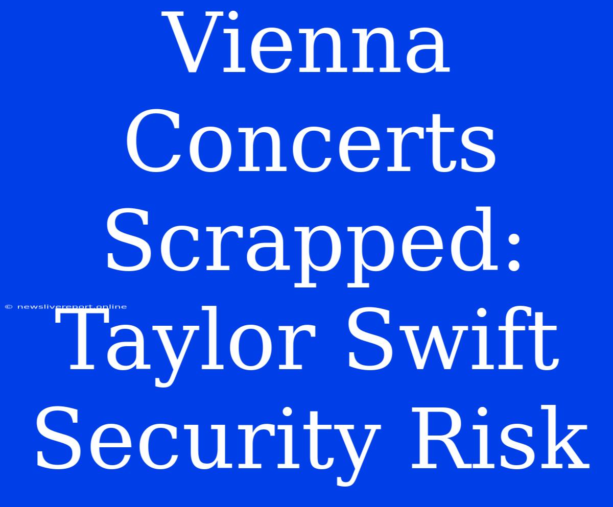 Vienna Concerts Scrapped: Taylor Swift Security Risk