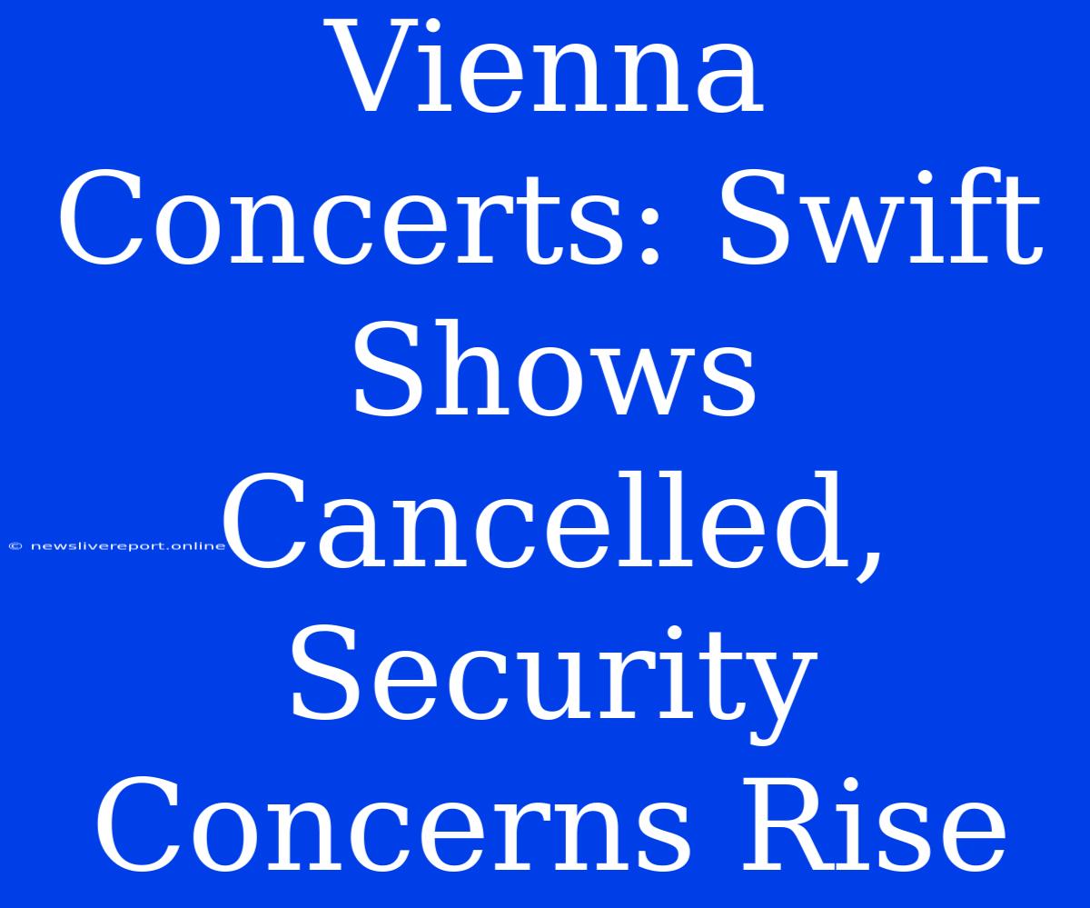 Vienna Concerts: Swift Shows Cancelled, Security Concerns Rise