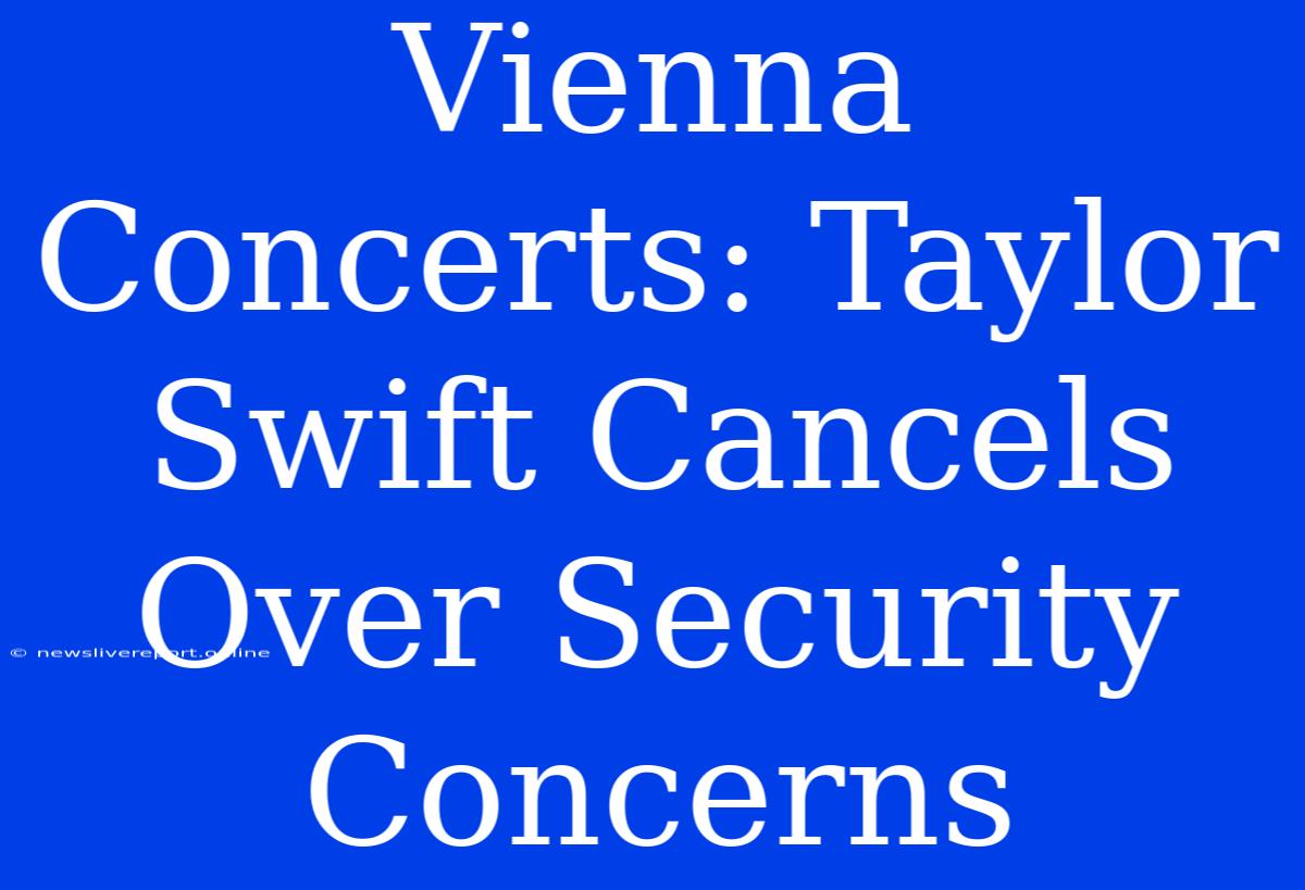 Vienna Concerts: Taylor Swift Cancels Over Security Concerns