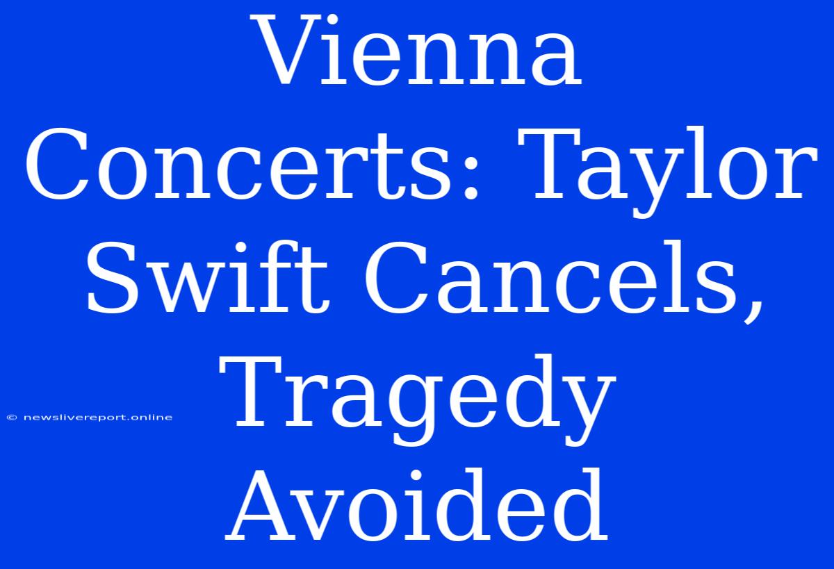 Vienna Concerts: Taylor Swift Cancels, Tragedy Avoided