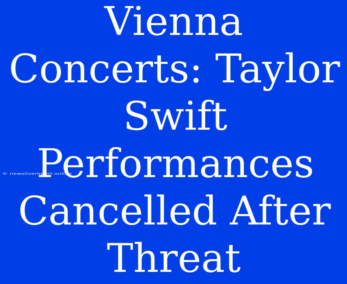 Vienna Concerts: Taylor Swift Performances Cancelled After Threat