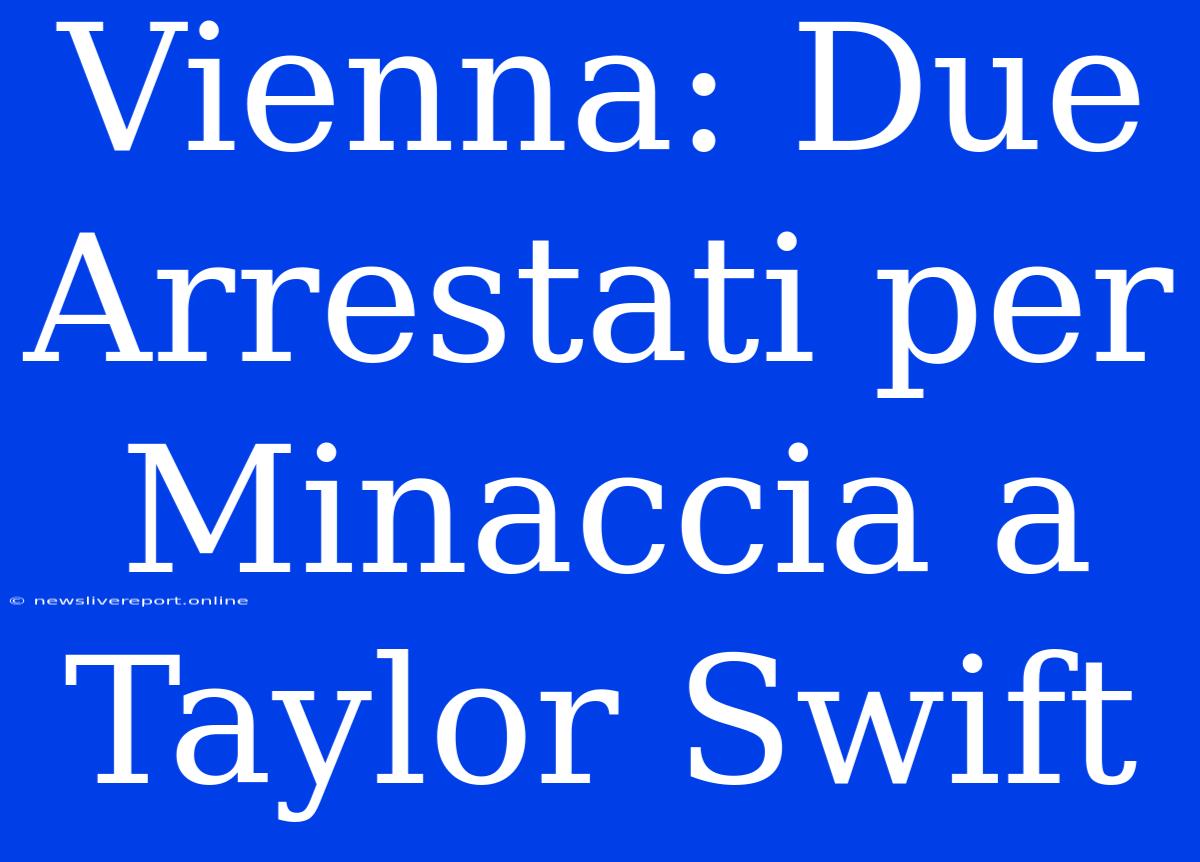 Vienna: Due Arrestati Per Minaccia A Taylor Swift