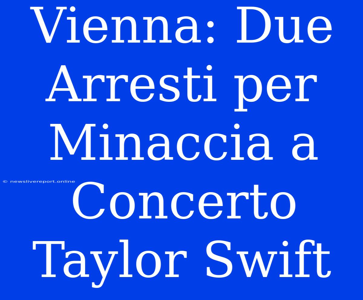 Vienna: Due Arresti Per Minaccia A Concerto Taylor Swift