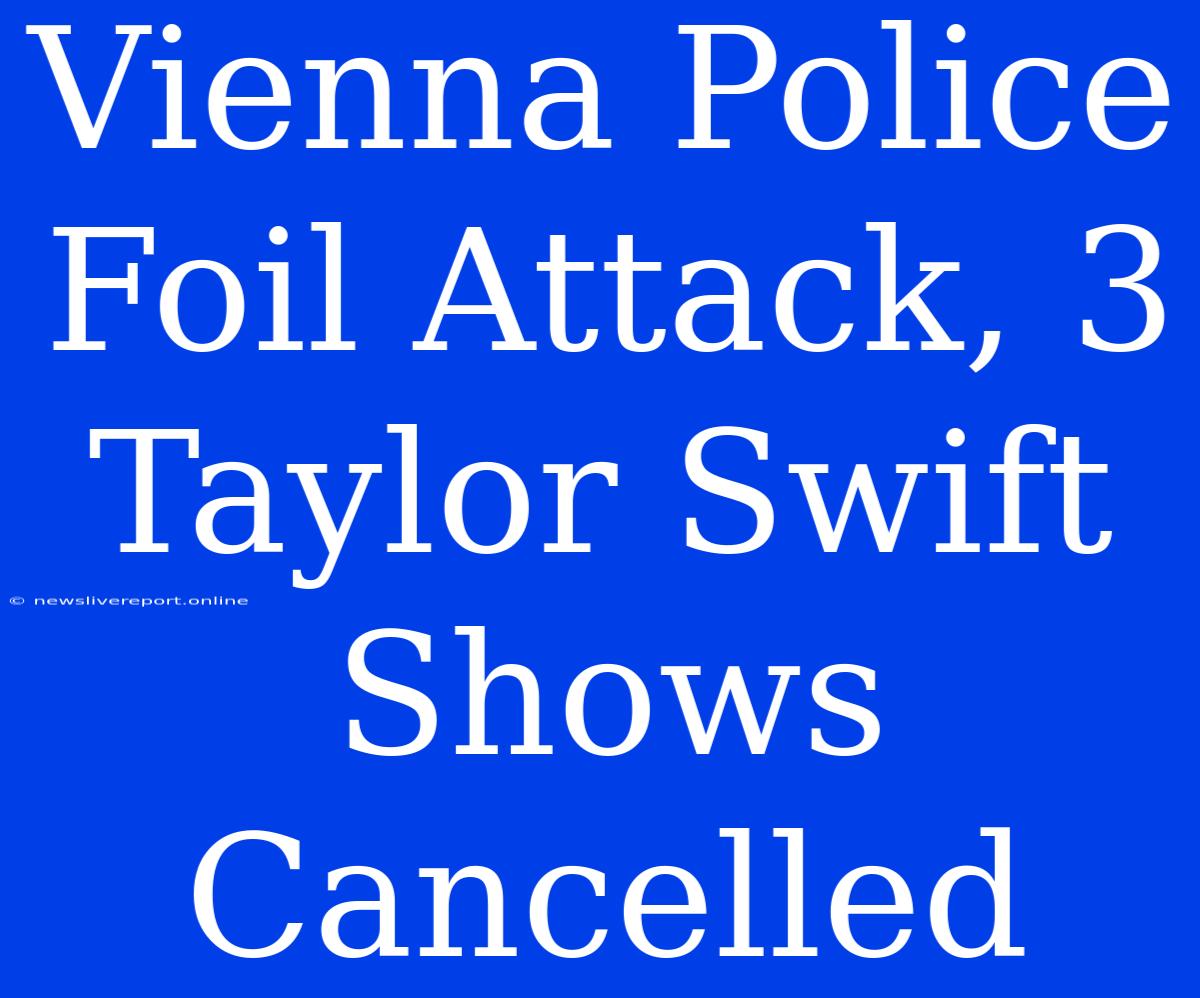 Vienna Police Foil Attack, 3 Taylor Swift Shows Cancelled