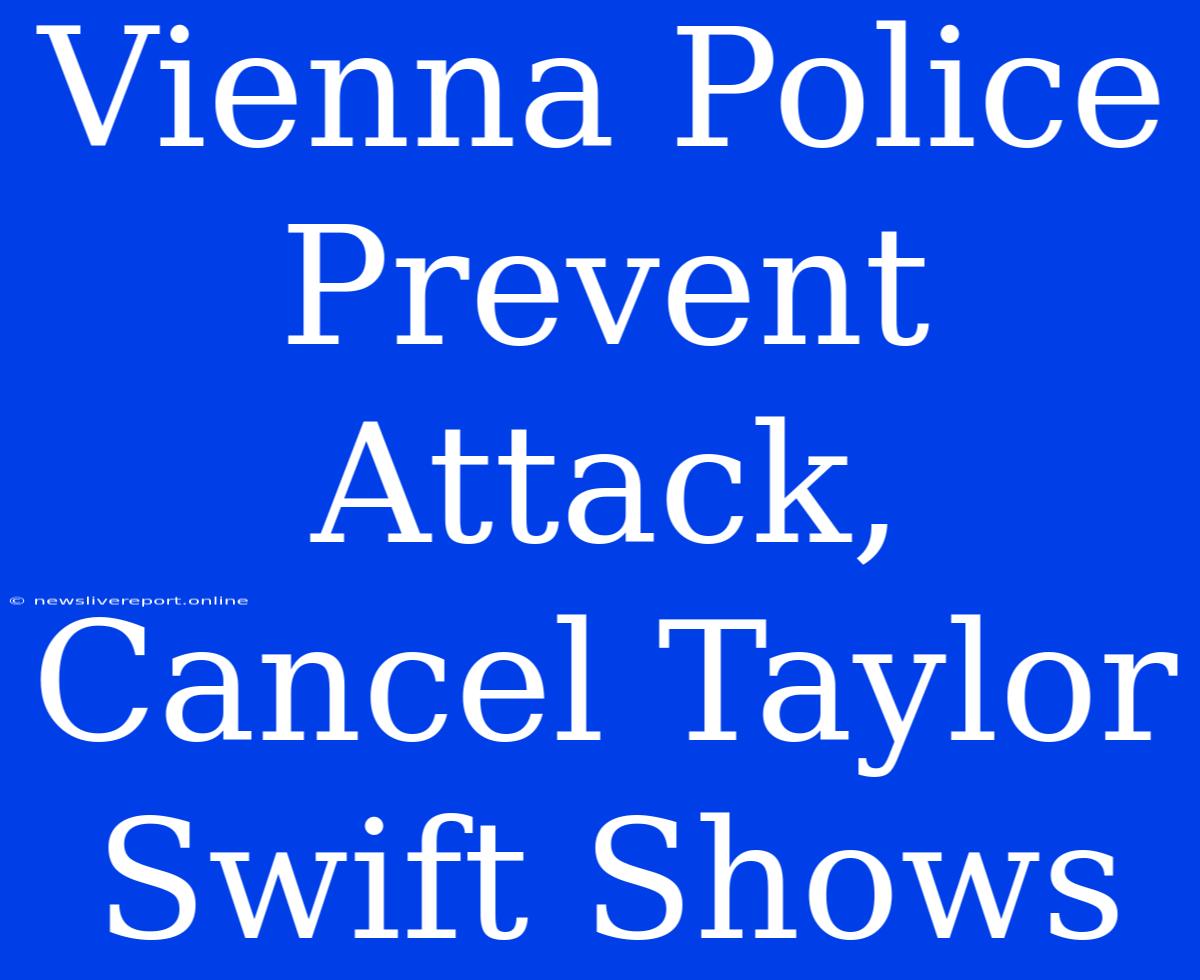 Vienna Police Prevent Attack, Cancel Taylor Swift Shows