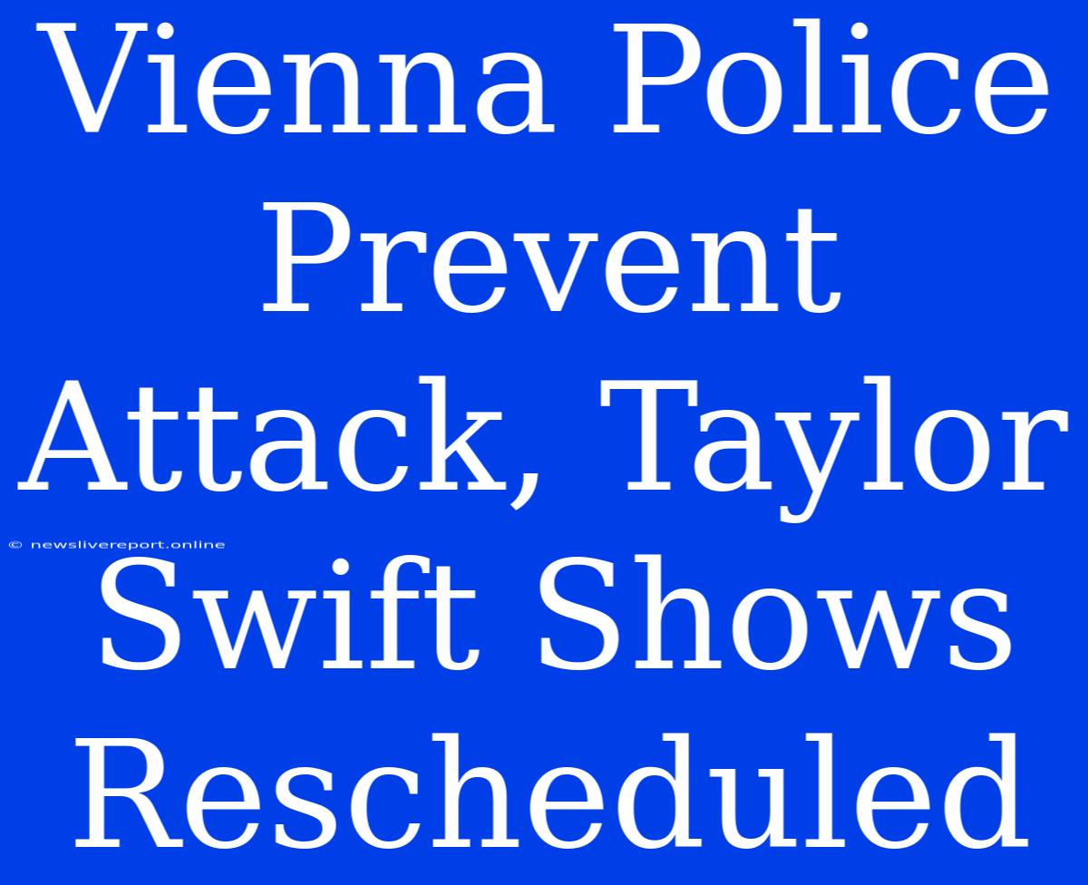 Vienna Police Prevent Attack, Taylor Swift Shows Rescheduled