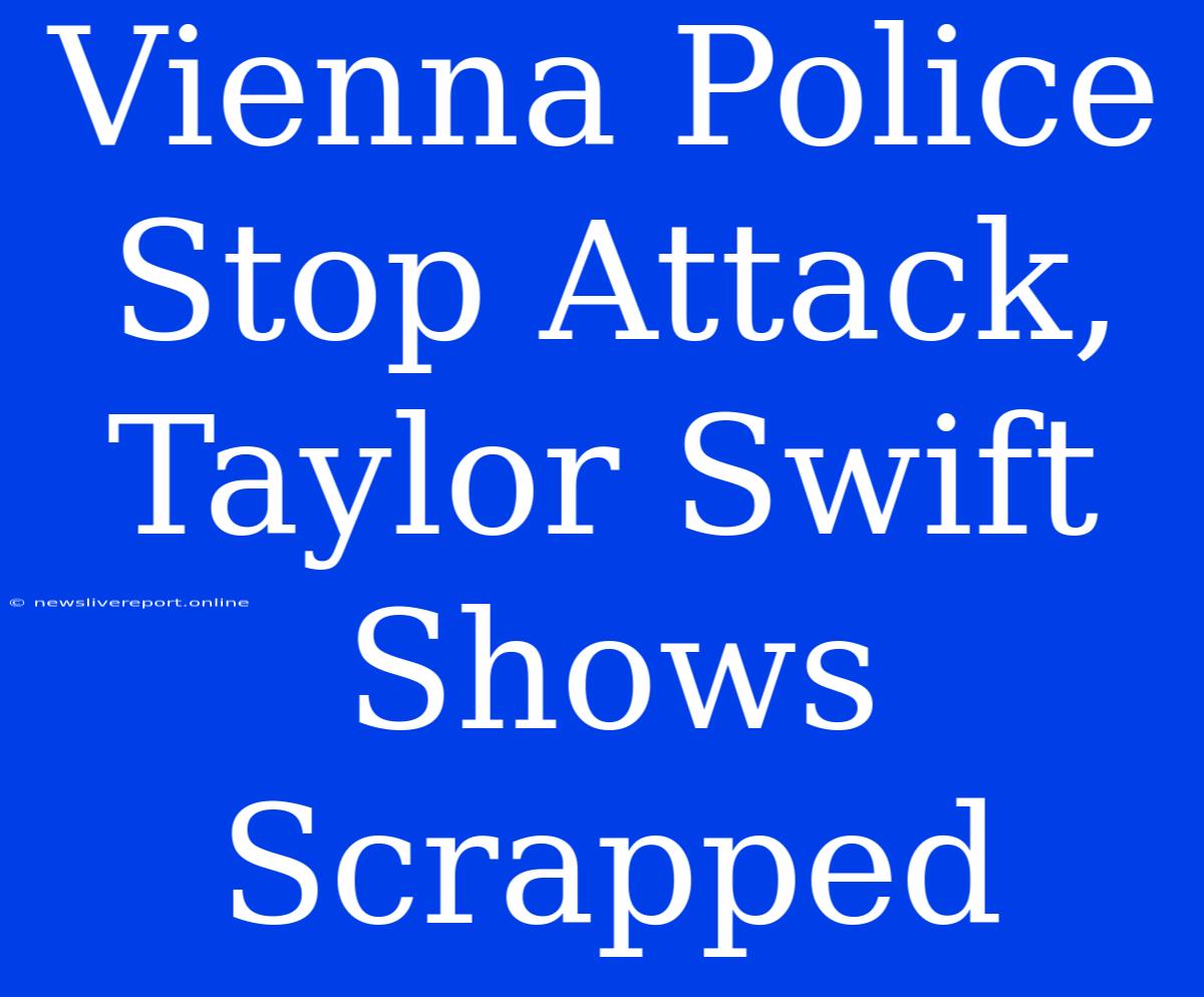 Vienna Police Stop Attack, Taylor Swift Shows Scrapped