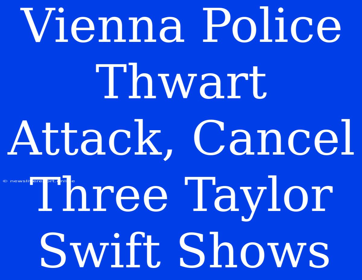 Vienna Police Thwart Attack, Cancel Three Taylor Swift Shows