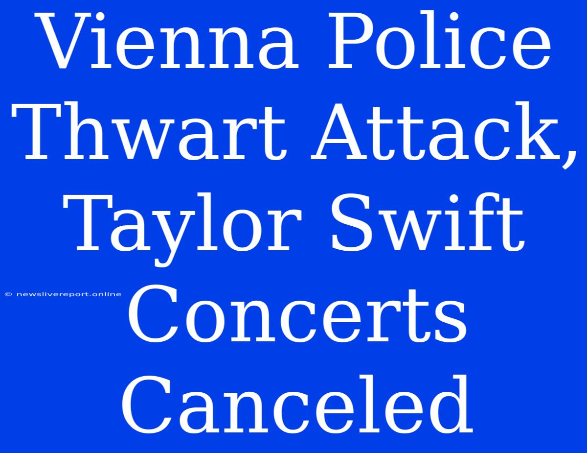 Vienna Police Thwart Attack, Taylor Swift Concerts Canceled