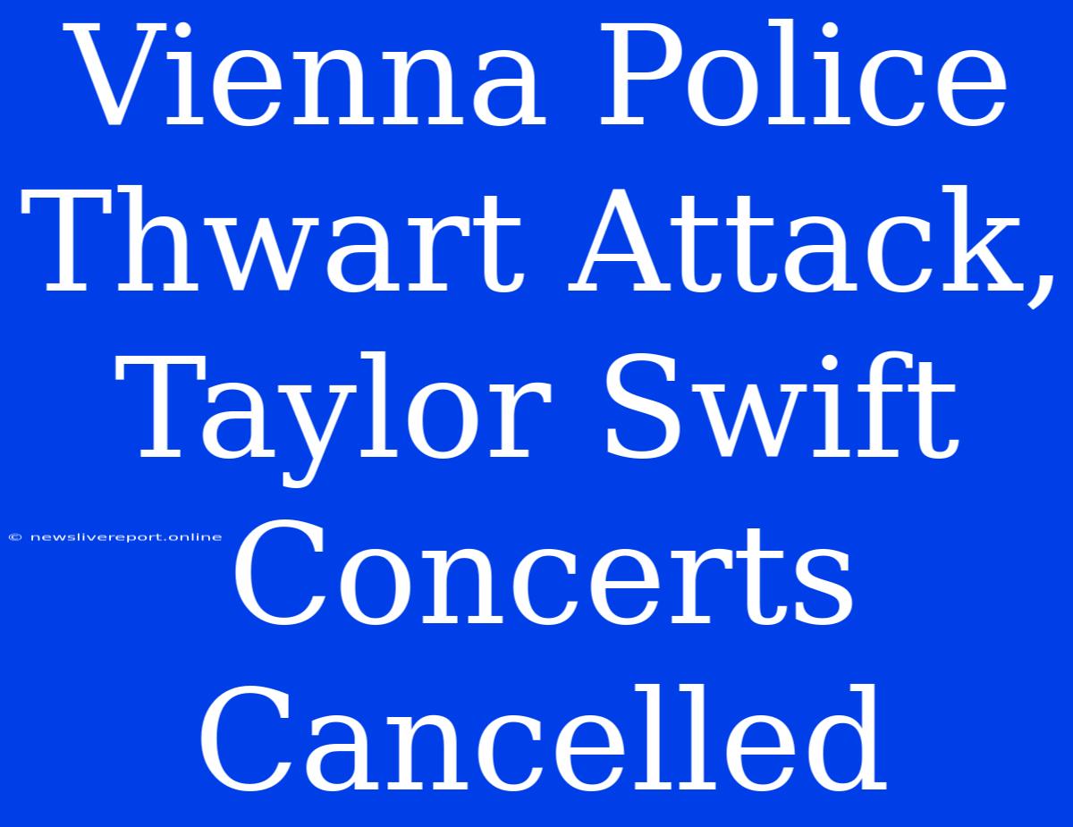 Vienna Police Thwart Attack, Taylor Swift Concerts Cancelled