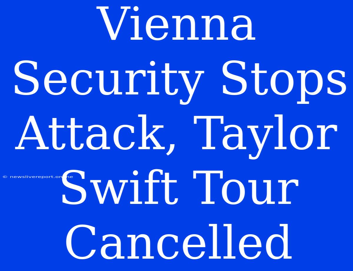 Vienna Security Stops Attack, Taylor Swift Tour Cancelled