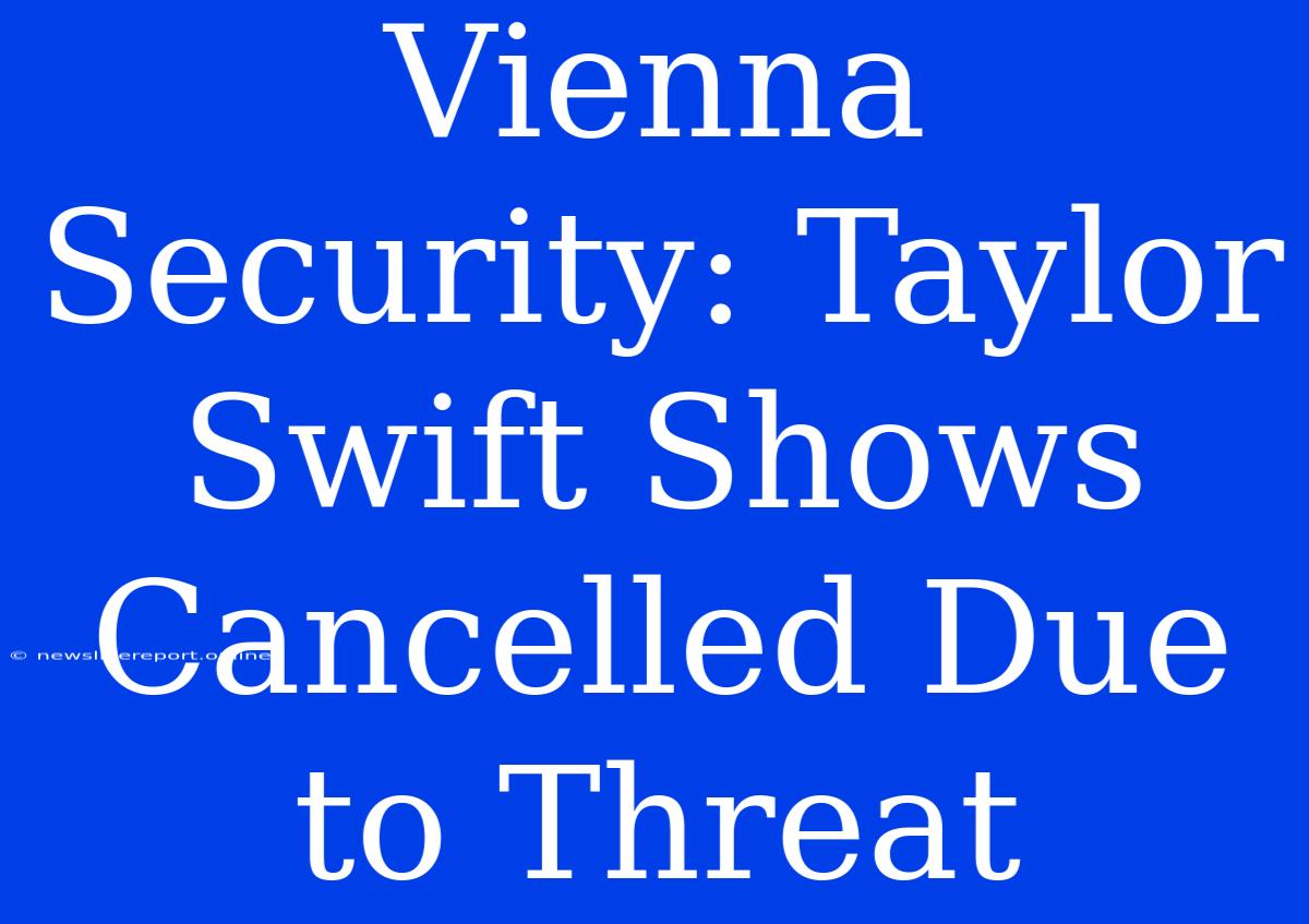 Vienna Security: Taylor Swift Shows Cancelled Due To Threat