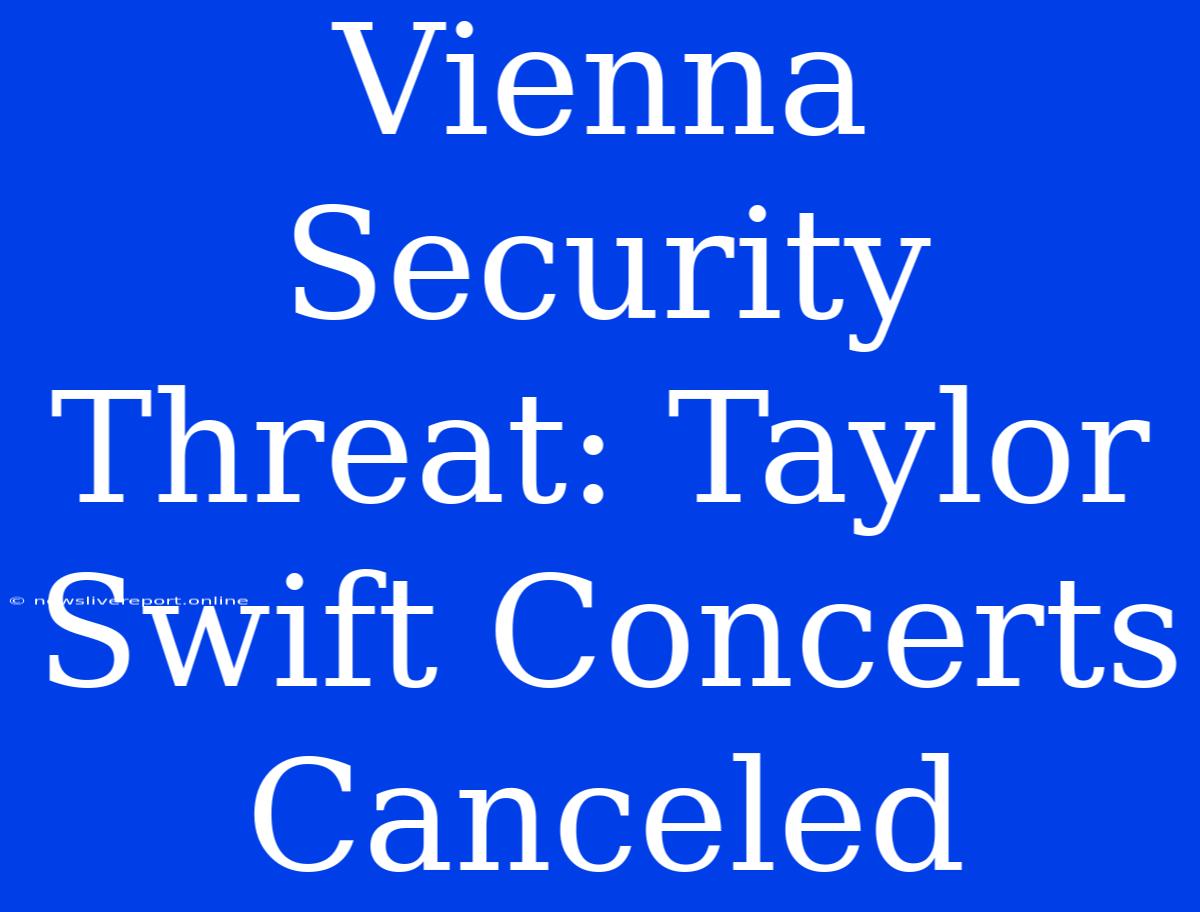 Vienna Security Threat: Taylor Swift Concerts Canceled