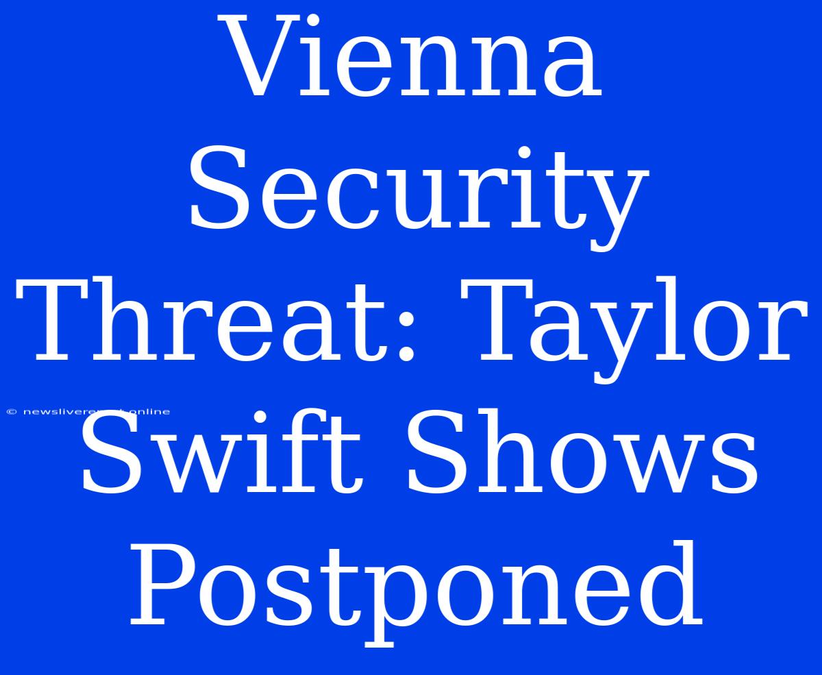 Vienna Security Threat: Taylor Swift Shows Postponed