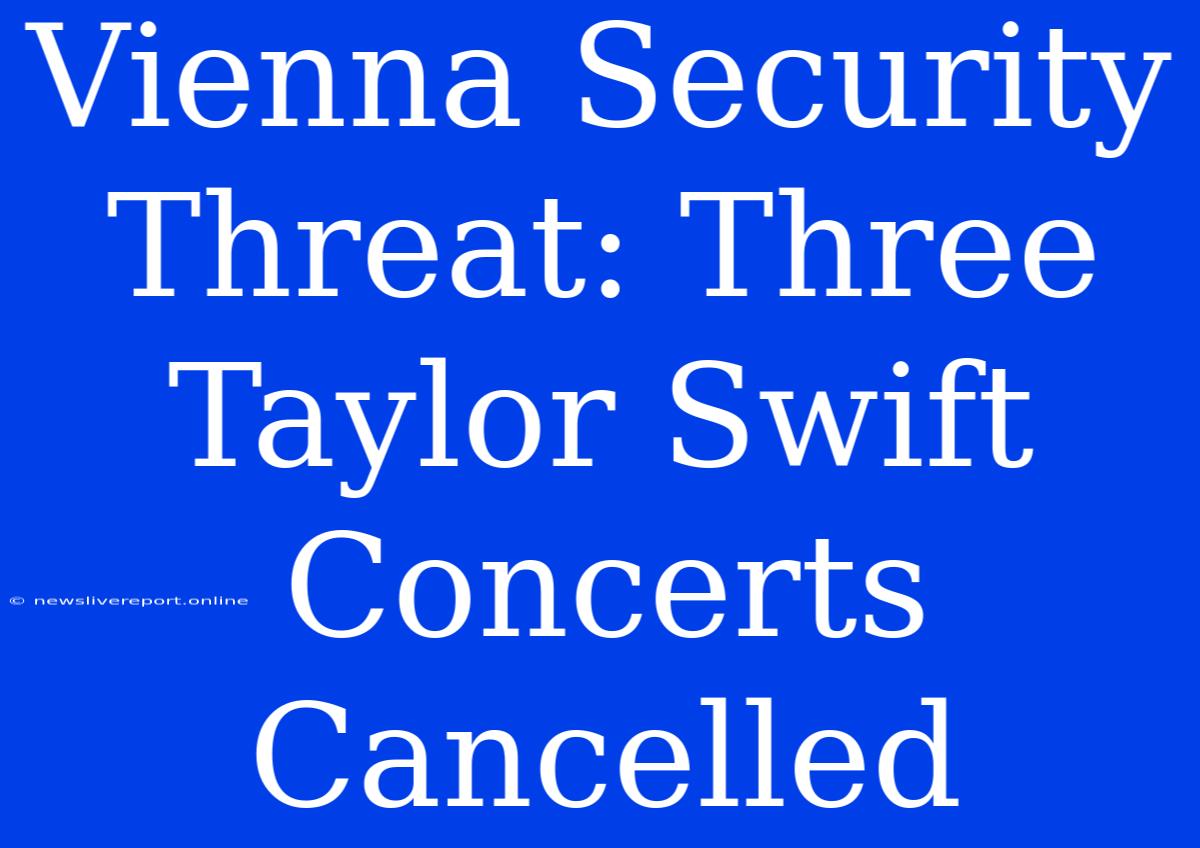 Vienna Security Threat: Three Taylor Swift Concerts Cancelled