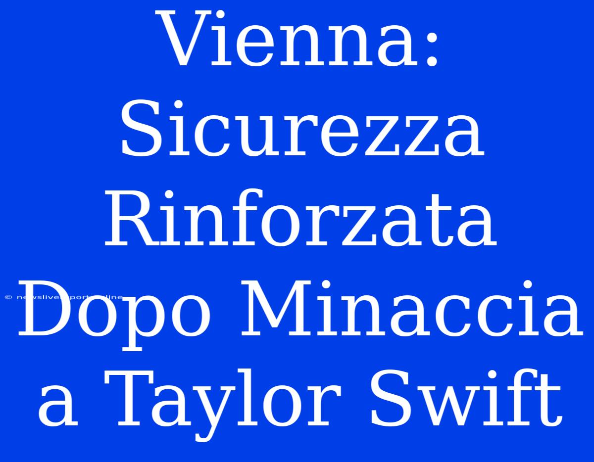 Vienna: Sicurezza Rinforzata Dopo Minaccia A Taylor Swift