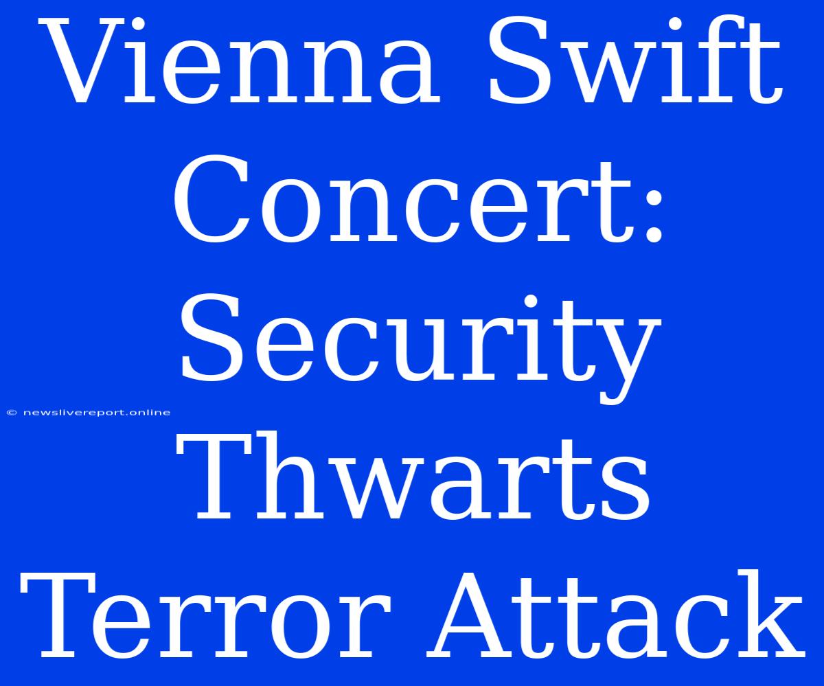 Vienna Swift Concert: Security Thwarts Terror Attack