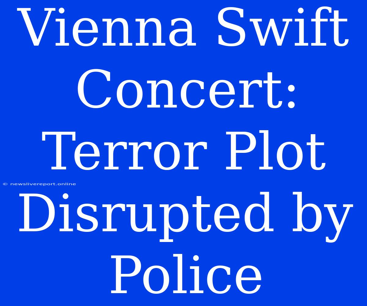 Vienna Swift Concert: Terror Plot Disrupted By Police