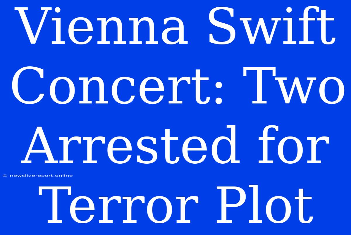 Vienna Swift Concert: Two Arrested For Terror Plot