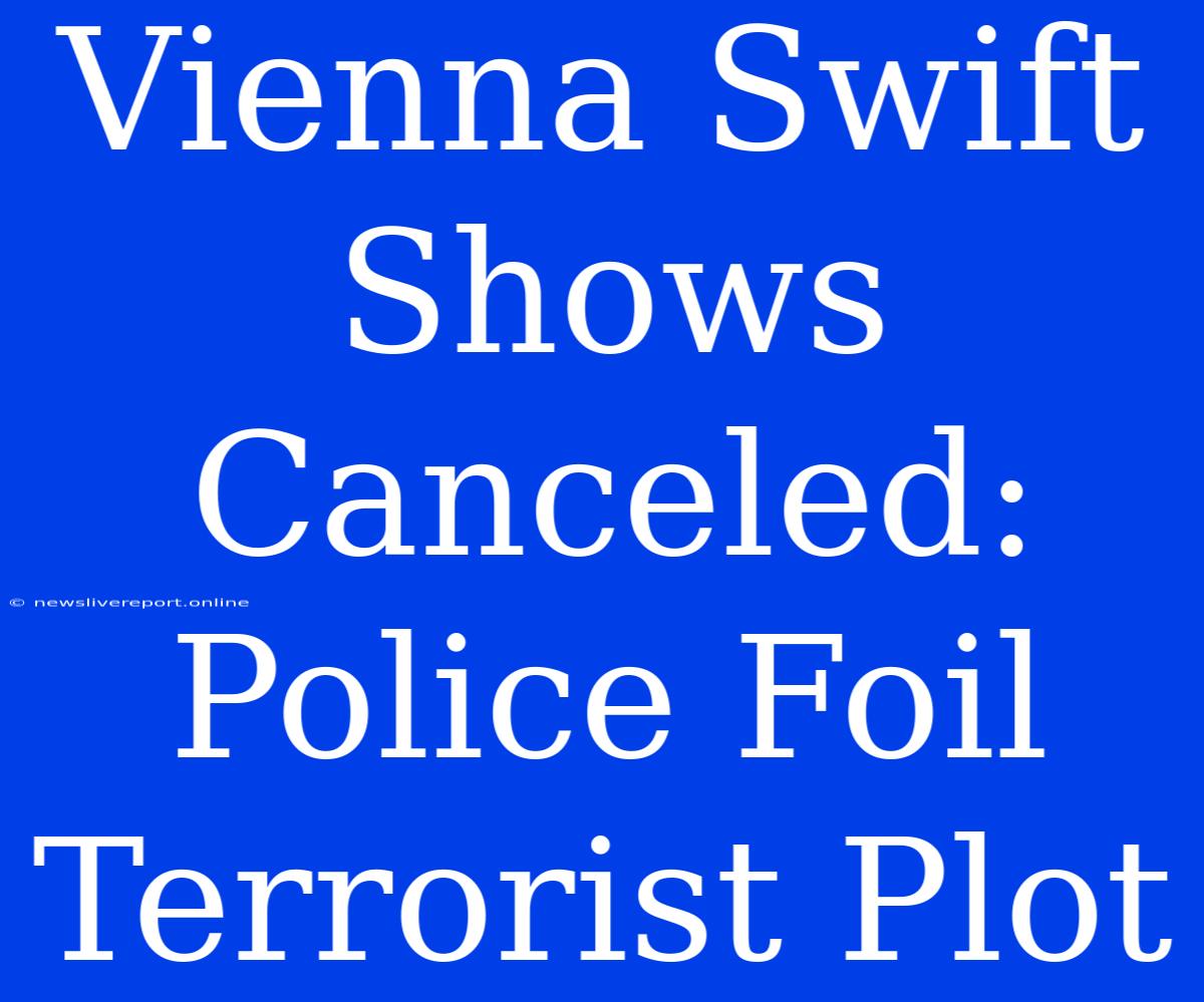 Vienna Swift Shows Canceled: Police Foil Terrorist Plot