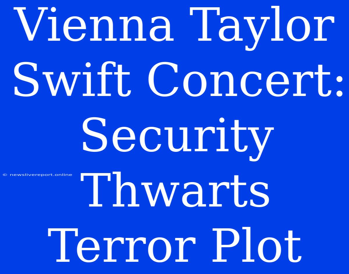 Vienna Taylor Swift Concert: Security Thwarts Terror Plot