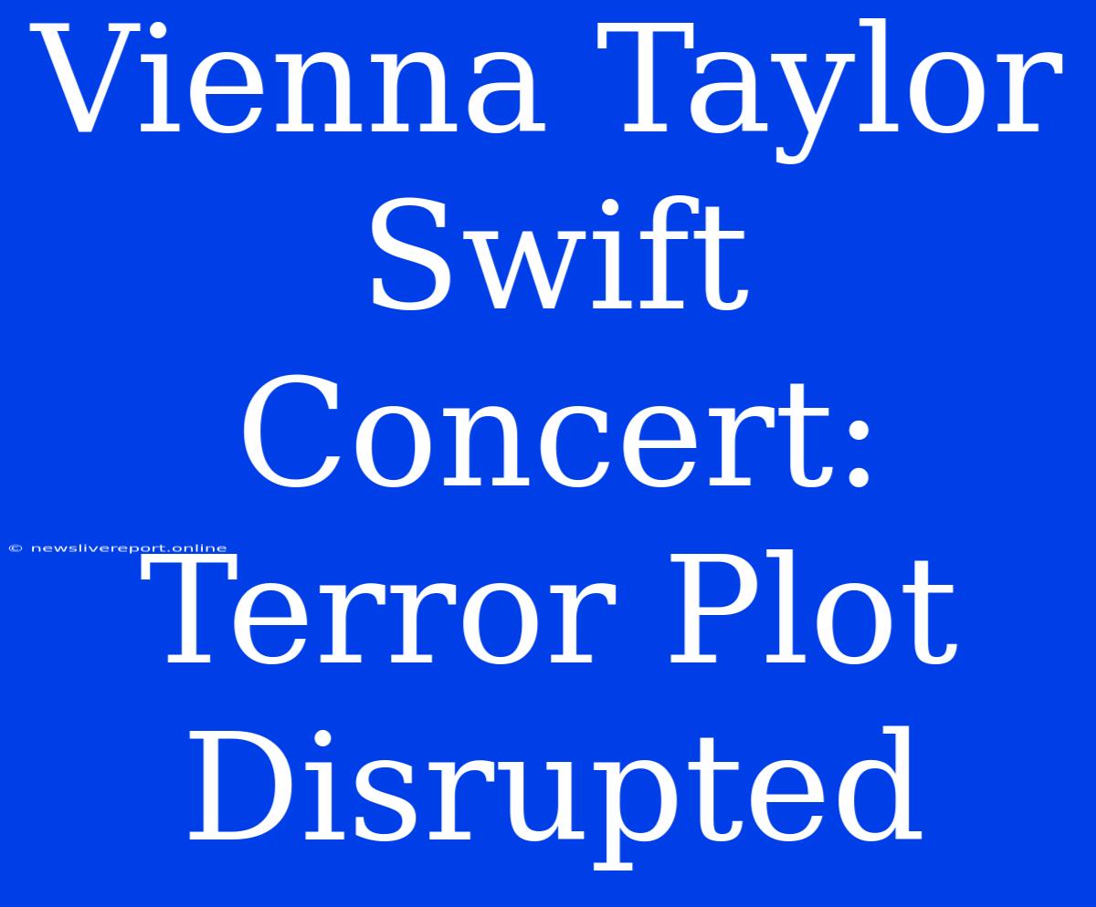 Vienna Taylor Swift Concert: Terror Plot Disrupted