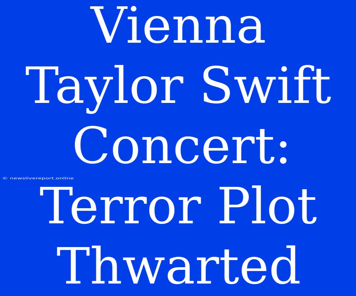 Vienna Taylor Swift Concert: Terror Plot Thwarted