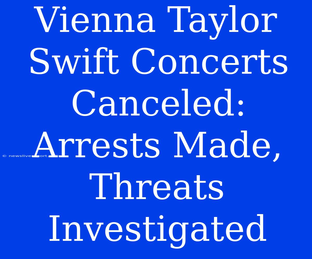 Vienna Taylor Swift Concerts Canceled: Arrests Made, Threats Investigated