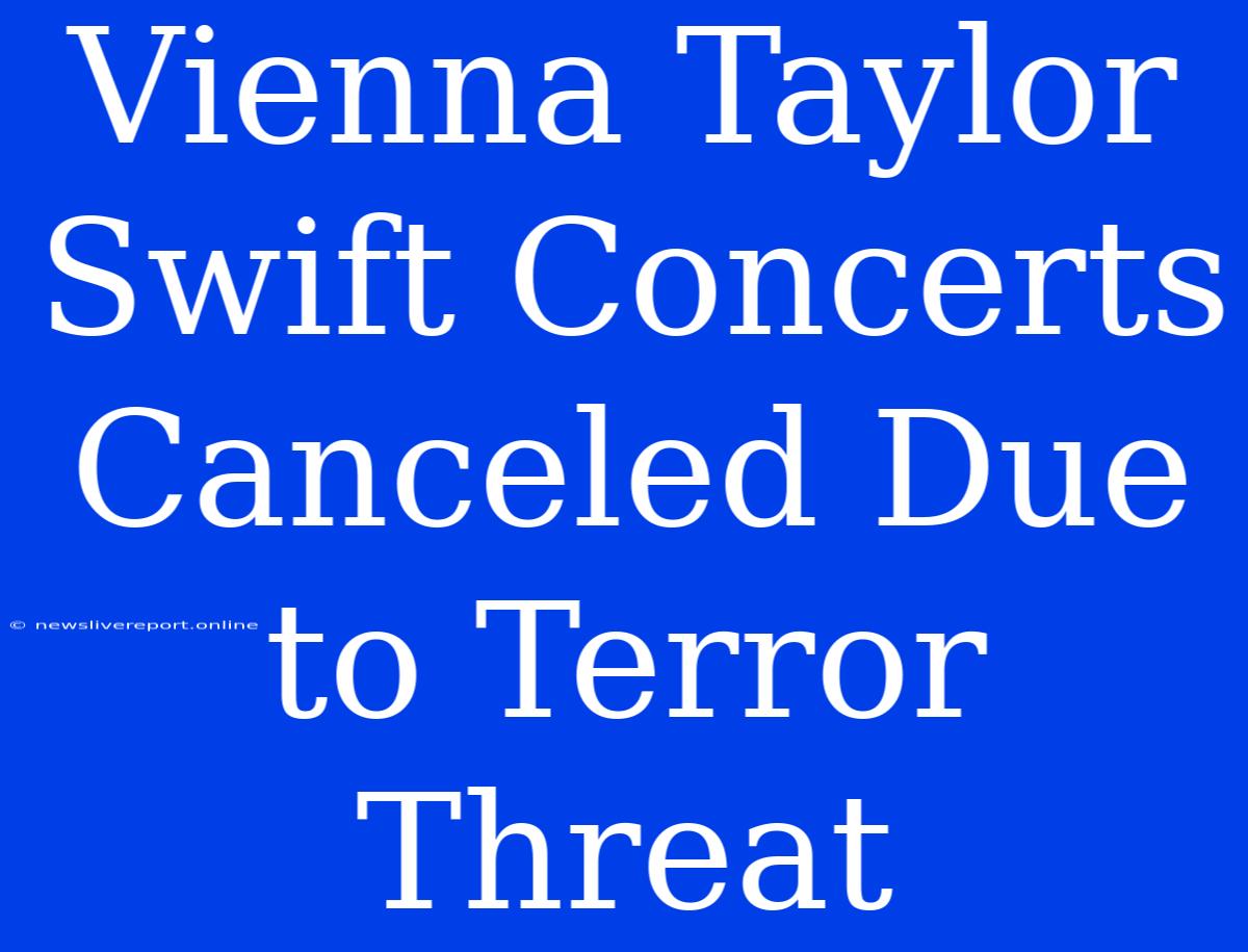 Vienna Taylor Swift Concerts Canceled Due To Terror Threat