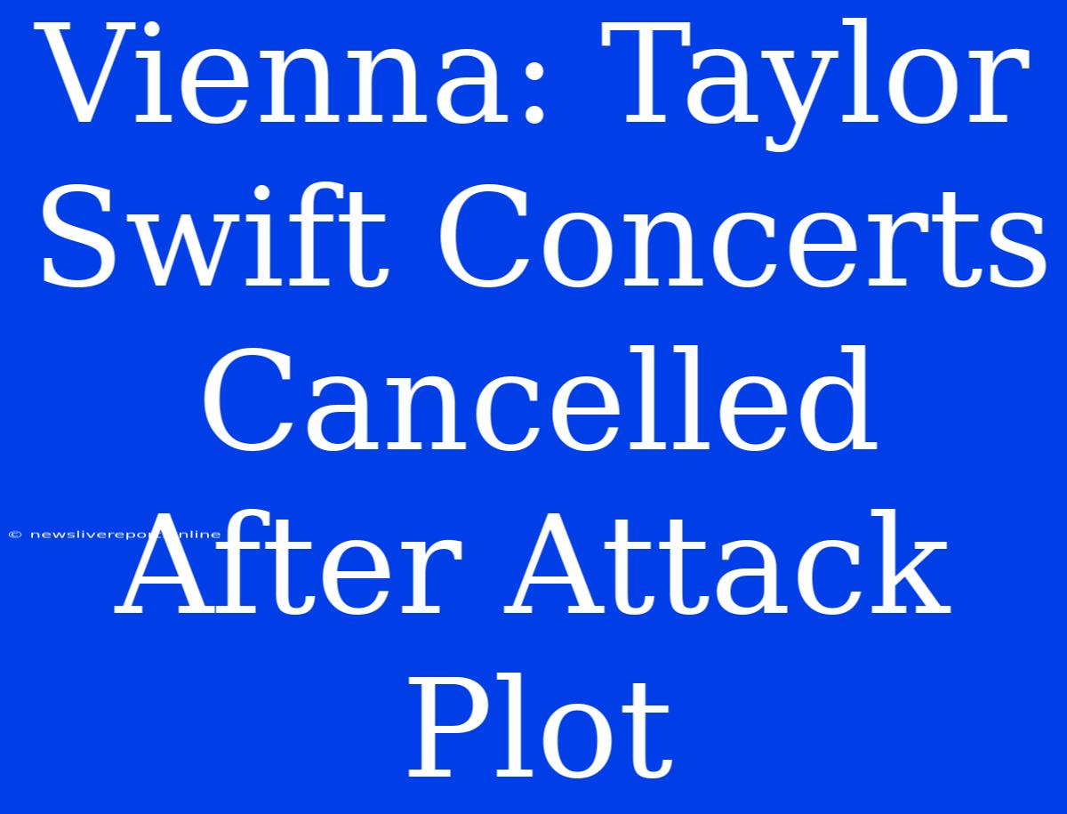 Vienna: Taylor Swift Concerts Cancelled After Attack Plot