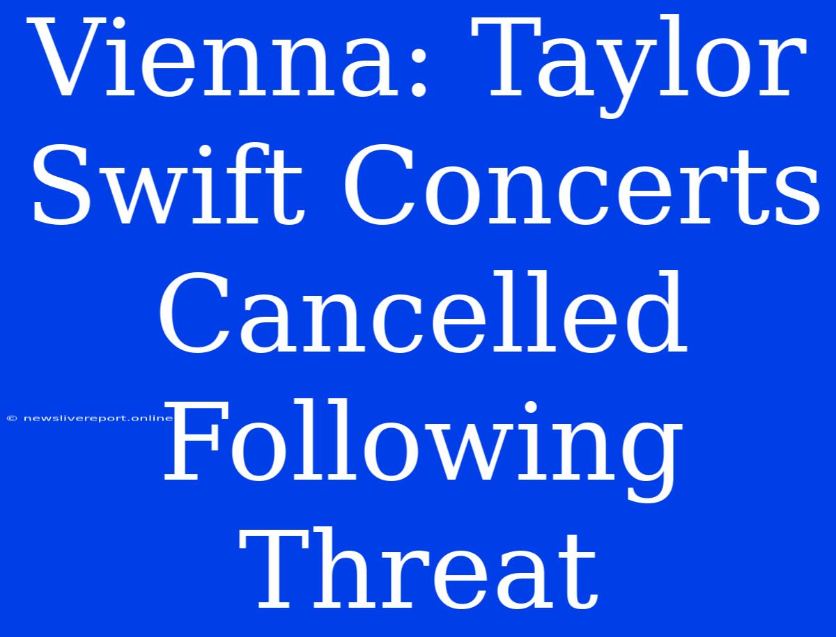 Vienna: Taylor Swift Concerts Cancelled Following Threat