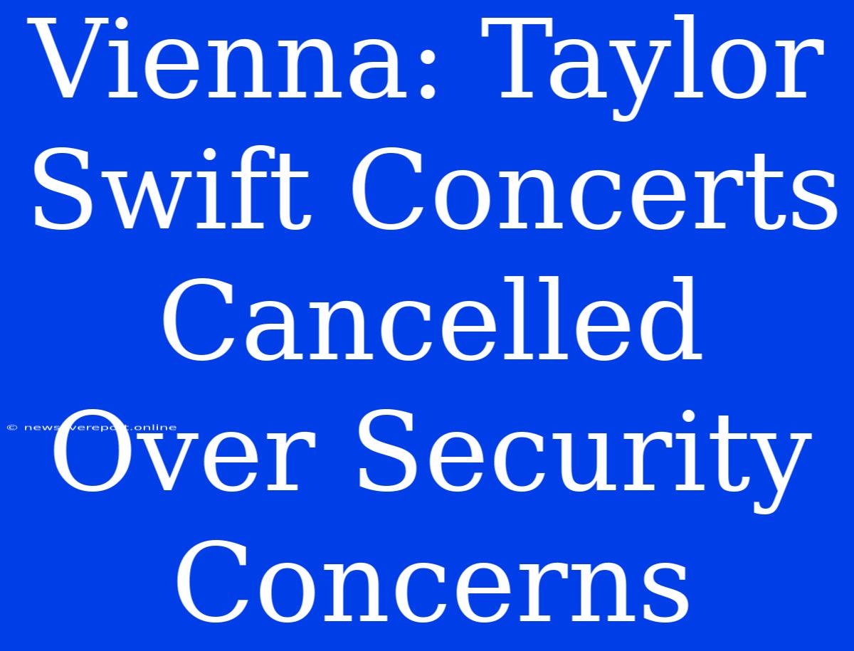 Vienna: Taylor Swift Concerts Cancelled Over Security Concerns