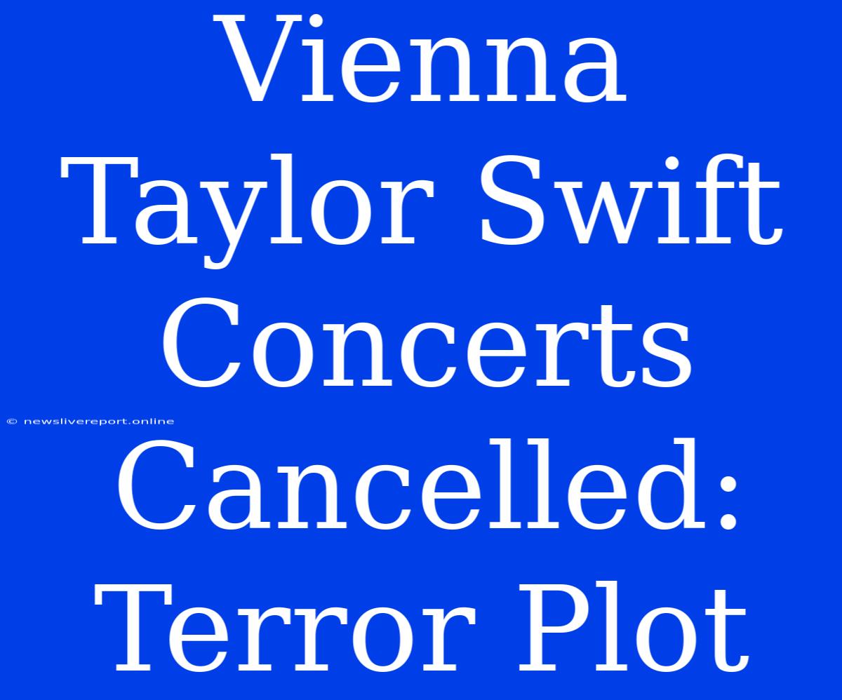 Vienna Taylor Swift Concerts Cancelled: Terror Plot