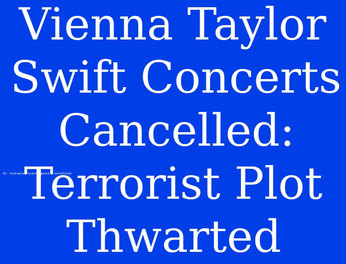 Vienna Taylor Swift Concerts Cancelled: Terrorist Plot Thwarted