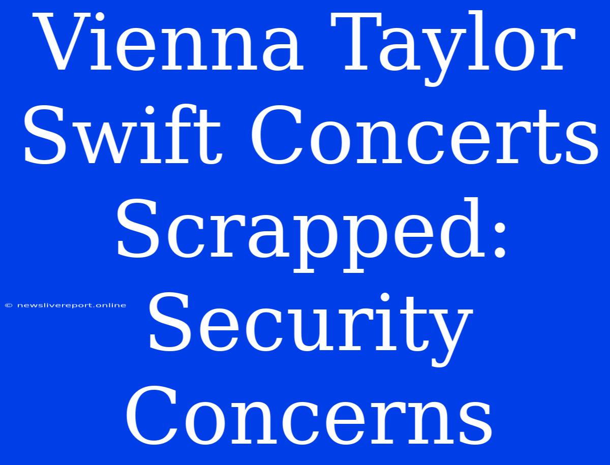 Vienna Taylor Swift Concerts Scrapped: Security Concerns