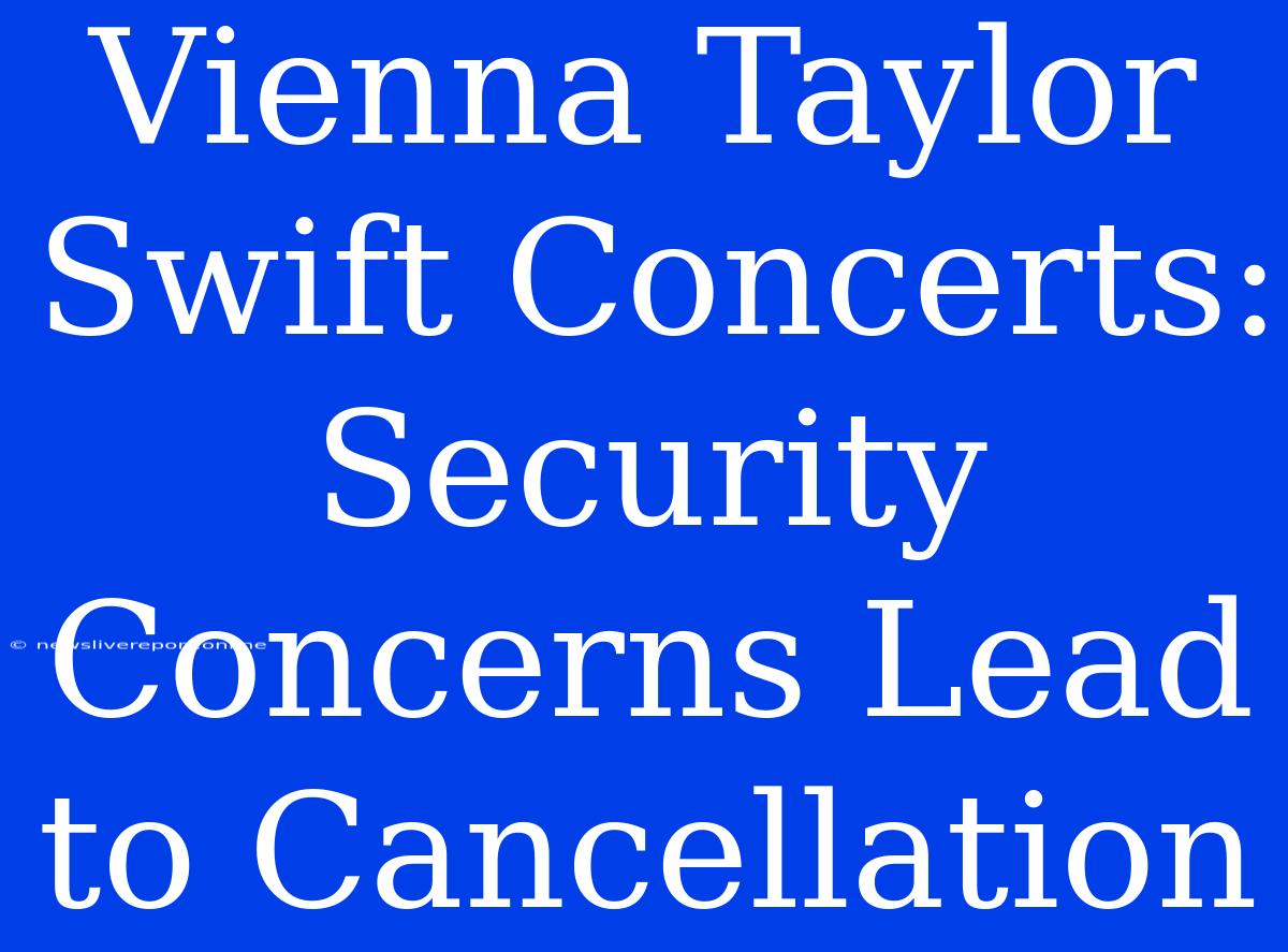 Vienna Taylor Swift Concerts: Security Concerns Lead To Cancellation