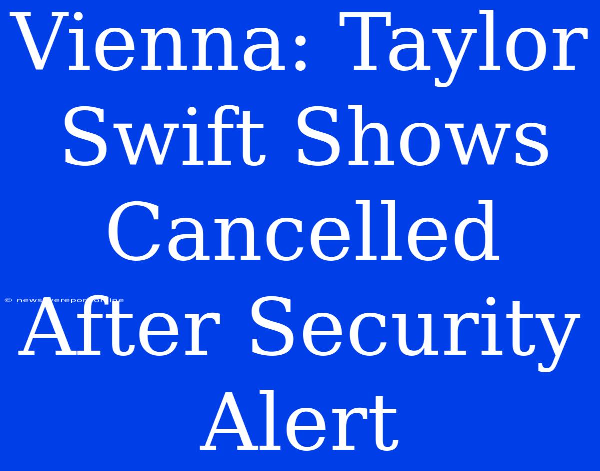 Vienna: Taylor Swift Shows Cancelled After Security Alert