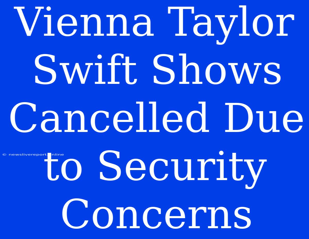 Vienna Taylor Swift Shows Cancelled Due To Security Concerns