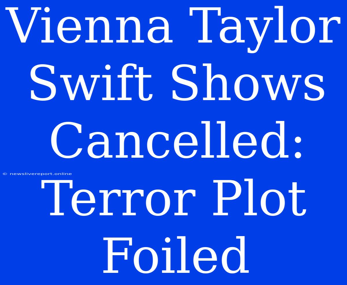 Vienna Taylor Swift Shows Cancelled: Terror Plot Foiled