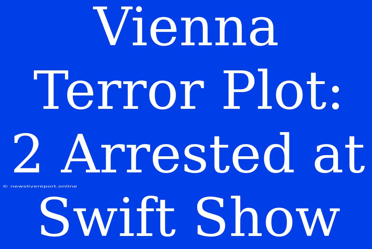 Vienna Terror Plot: 2 Arrested At Swift Show