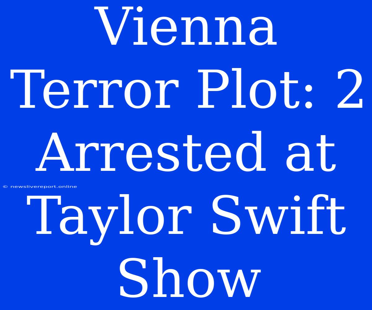 Vienna Terror Plot: 2 Arrested At Taylor Swift Show