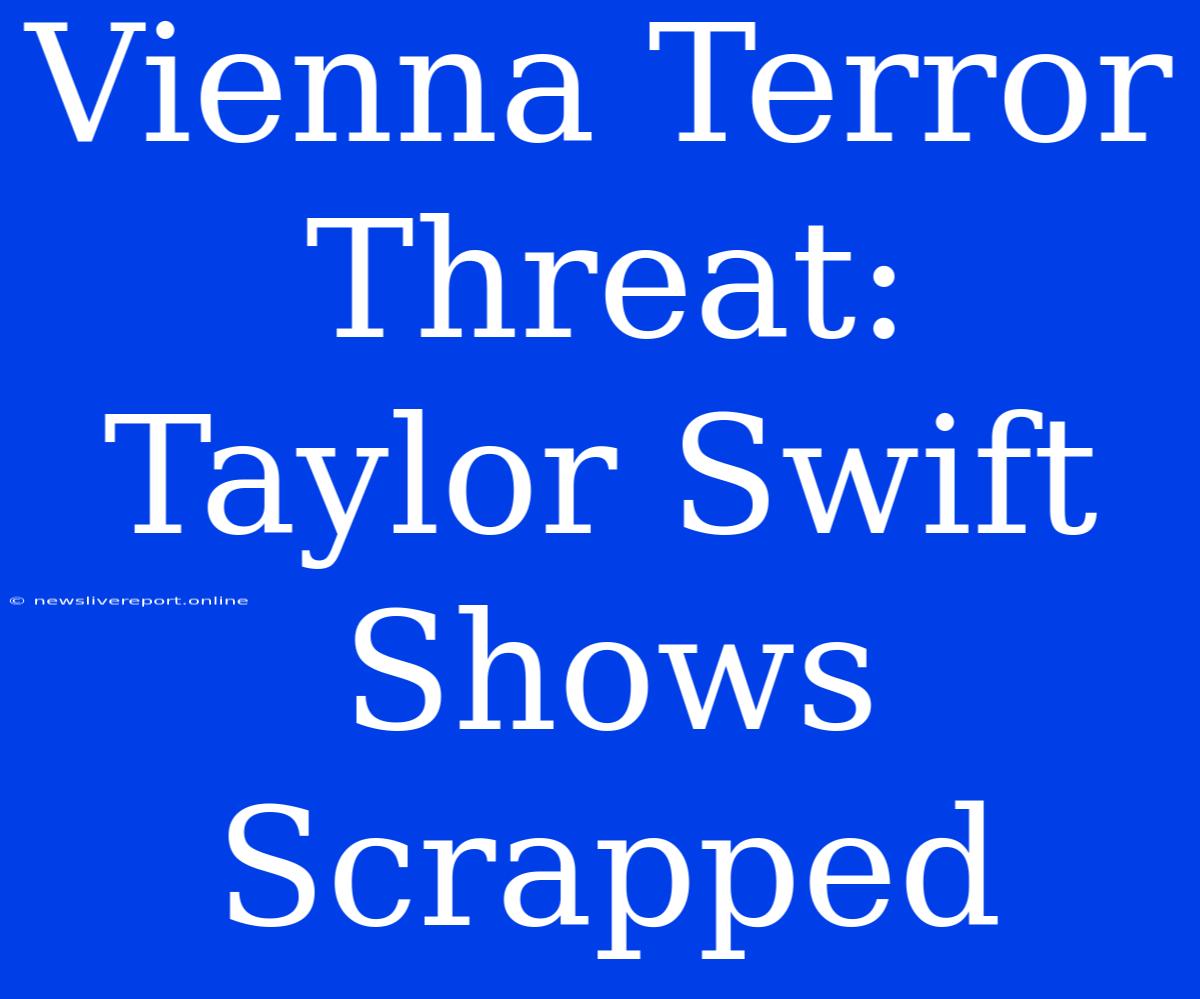 Vienna Terror Threat: Taylor Swift Shows Scrapped